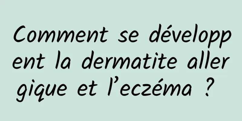 Comment se développent la dermatite allergique et l’eczéma ? 