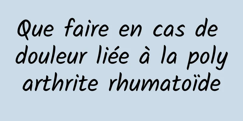 Que faire en cas de douleur liée à la polyarthrite rhumatoïde