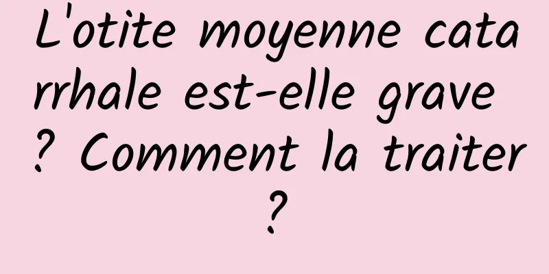 L'otite moyenne catarrhale est-elle grave ? Comment la traiter ? 