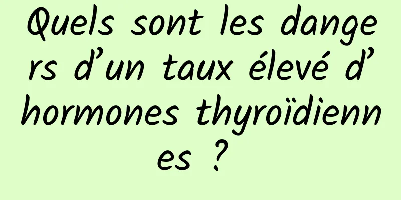 Quels sont les dangers d’un taux élevé d’hormones thyroïdiennes ? 