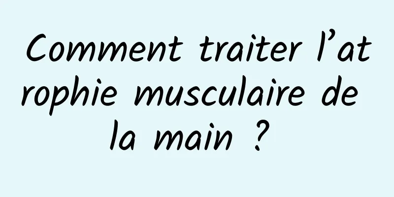 Comment traiter l’atrophie musculaire de la main ? 