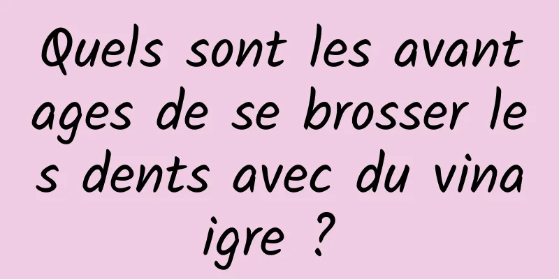 Quels sont les avantages de se brosser les dents avec du vinaigre ? 