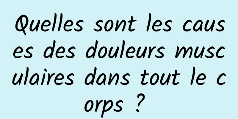 Quelles sont les causes des douleurs musculaires dans tout le corps ? 