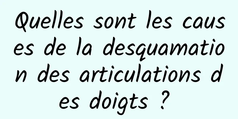 Quelles sont les causes de la desquamation des articulations des doigts ? 