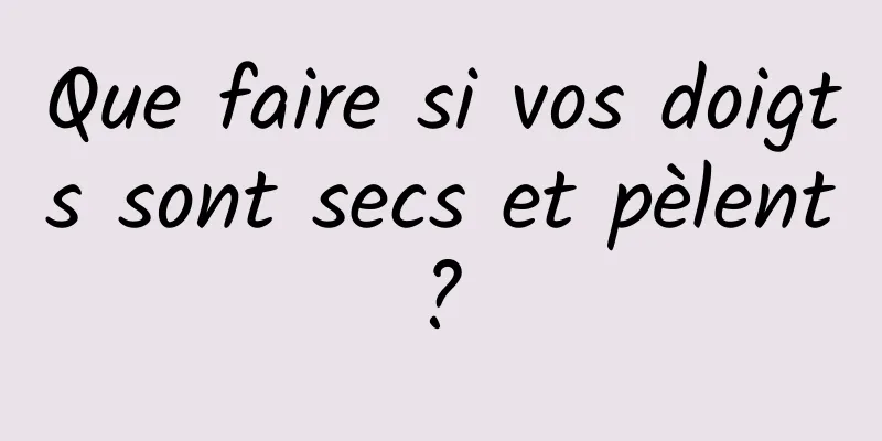 Que faire si vos doigts sont secs et pèlent ? 