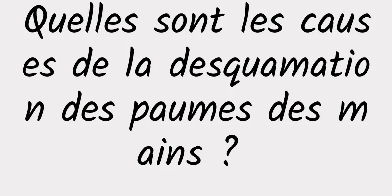 Quelles sont les causes de la desquamation des paumes des mains ? 