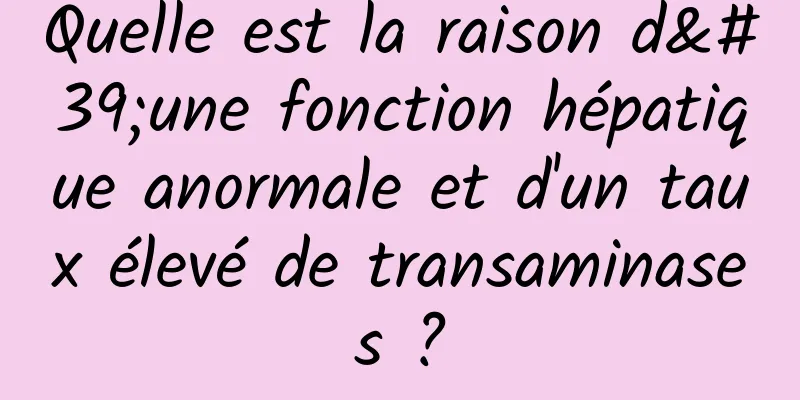 Quelle est la raison d'une fonction hépatique anormale et d'un taux élevé de transaminases ?