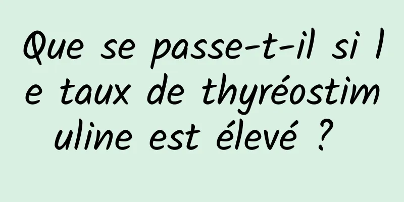 Que se passe-t-il si le taux de thyréostimuline est élevé ? 