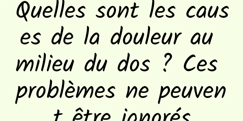 Quelles sont les causes de la douleur au milieu du dos ? Ces problèmes ne peuvent être ignorés