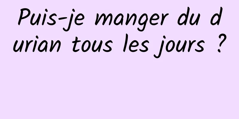Puis-je manger du durian tous les jours ? 