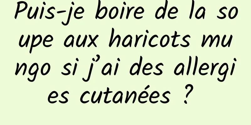 Puis-je boire de la soupe aux haricots mungo si j’ai des allergies cutanées ? 