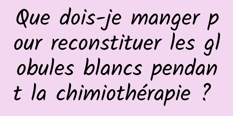 Que dois-je manger pour reconstituer les globules blancs pendant la chimiothérapie ? 
