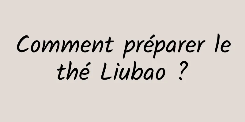 Comment préparer le thé Liubao ? 
