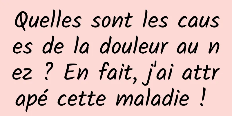 Quelles sont les causes de la douleur au nez ? En fait, j'ai attrapé cette maladie ! 
