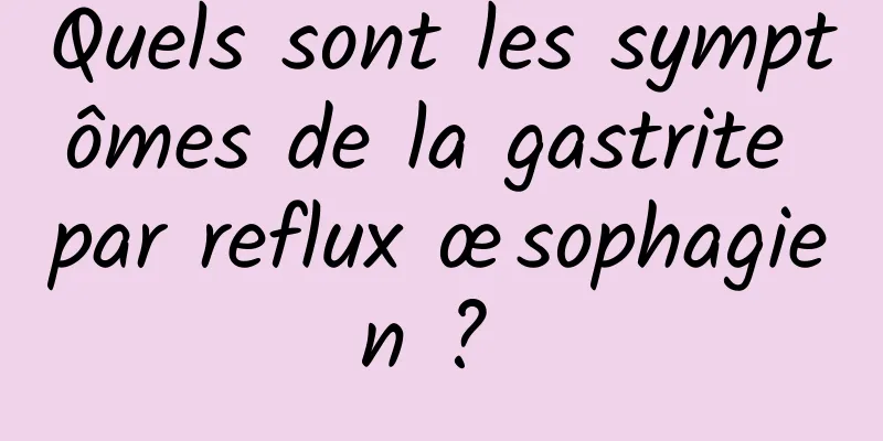 Quels sont les symptômes de la gastrite par reflux œsophagien ? 