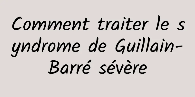 Comment traiter le syndrome de Guillain-Barré sévère