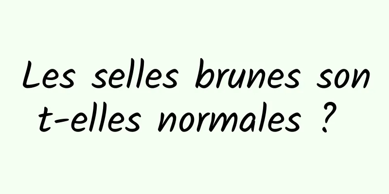 Les selles brunes sont-elles normales ? 