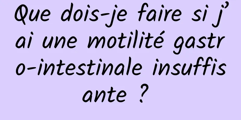 Que dois-je faire si j’ai une motilité gastro-intestinale insuffisante ? 