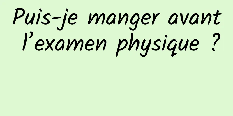 Puis-je manger avant l’examen physique ? 