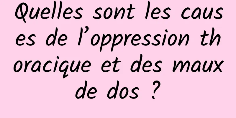 Quelles sont les causes de l’oppression thoracique et des maux de dos ? 