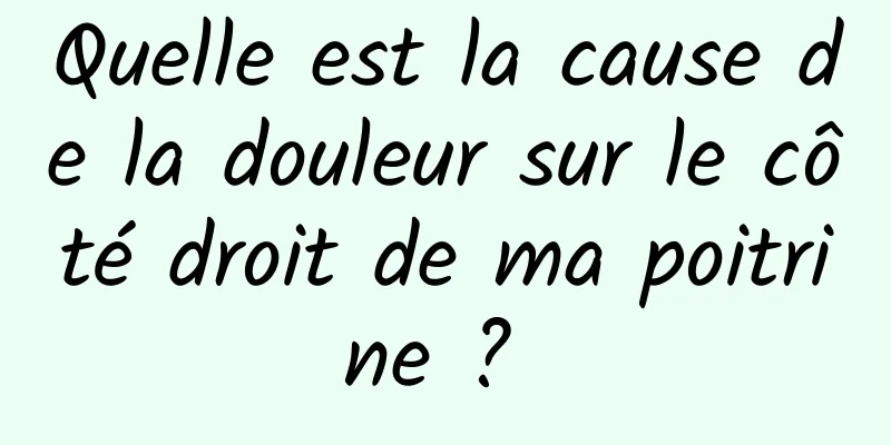 Quelle est la cause de la douleur sur le côté droit de ma poitrine ? 