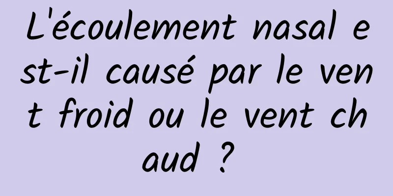 L'écoulement nasal est-il causé par le vent froid ou le vent chaud ? 