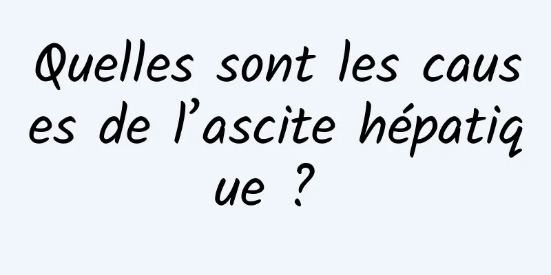 Quelles sont les causes de l’ascite hépatique ? 