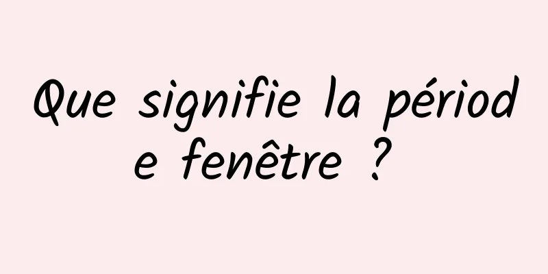 Que signifie la période fenêtre ? 