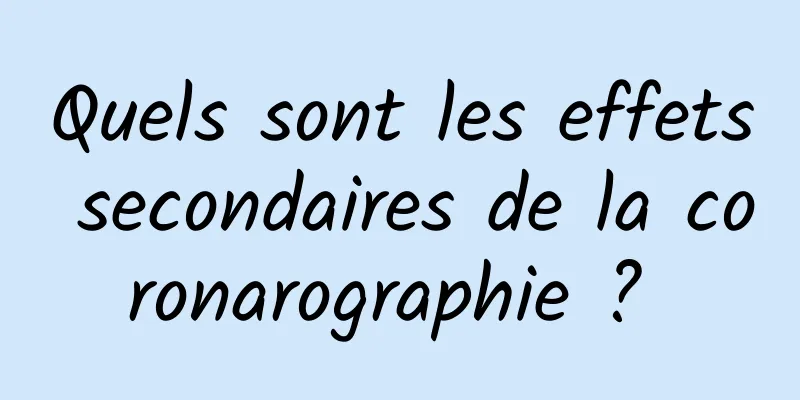 Quels sont les effets secondaires de la coronarographie ? 