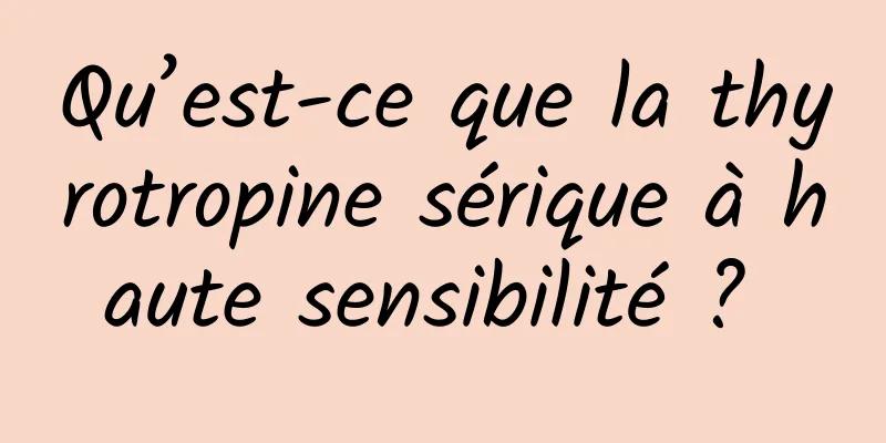 Qu’est-ce que la thyrotropine sérique à haute sensibilité ? 