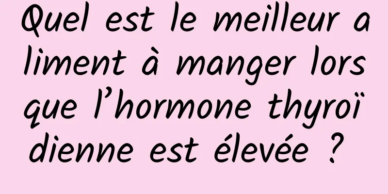 Quel est le meilleur aliment à manger lorsque l’hormone thyroïdienne est élevée ? 