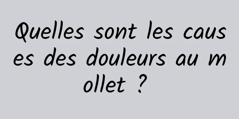 Quelles sont les causes des douleurs au mollet ? 