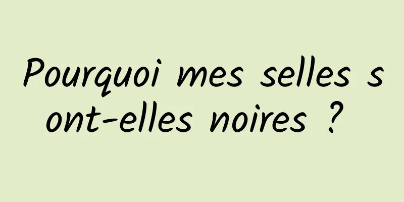 Pourquoi mes selles sont-elles noires ? 