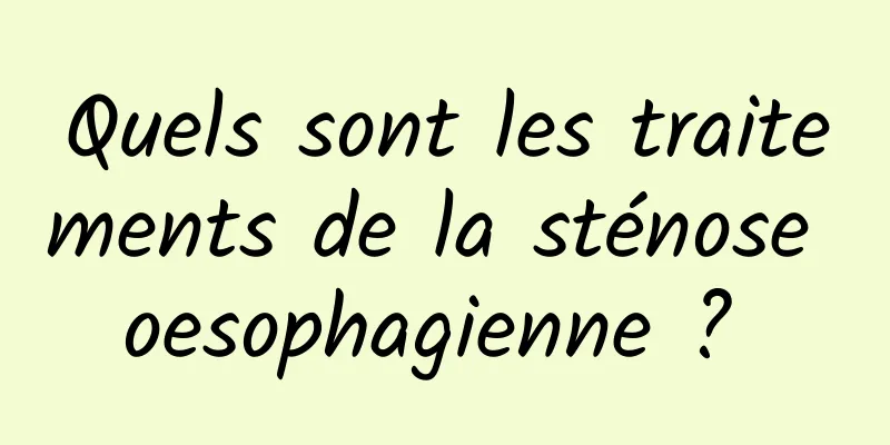 Quels sont les traitements de la sténose oesophagienne ? 