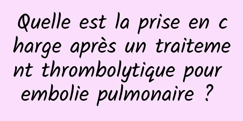Quelle est la prise en charge après un traitement thrombolytique pour embolie pulmonaire ? 