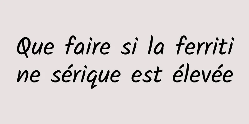 Que faire si la ferritine sérique est élevée