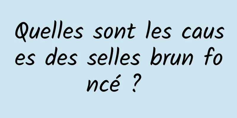 Quelles sont les causes des selles brun foncé ? 