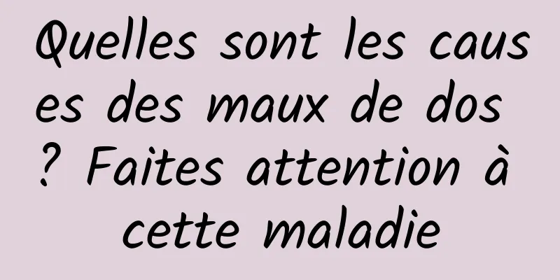 Quelles sont les causes des maux de dos ? Faites attention à cette maladie