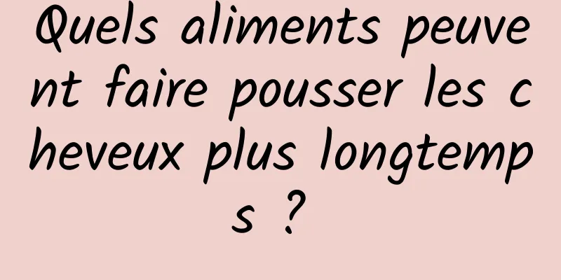 Quels aliments peuvent faire pousser les cheveux plus longtemps ? 