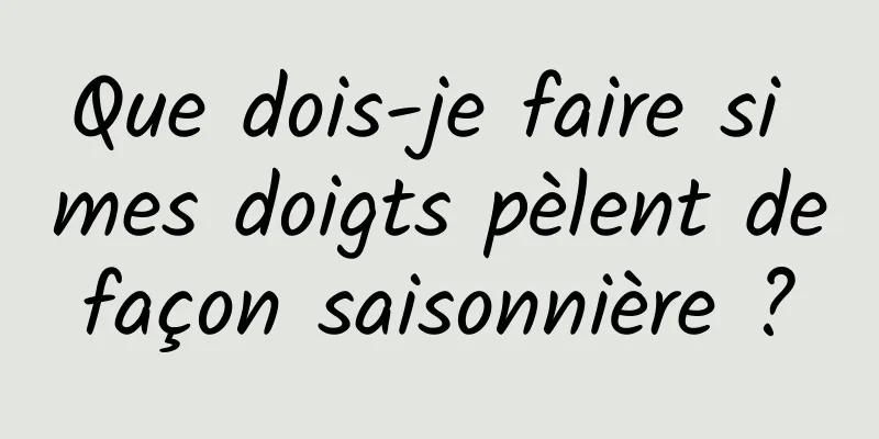 Que dois-je faire si mes doigts pèlent de façon saisonnière ? 