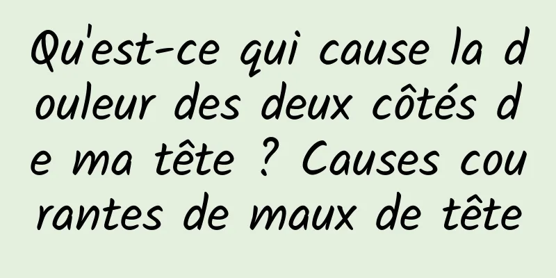 Qu'est-ce qui cause la douleur des deux côtés de ma tête ? Causes courantes de maux de tête