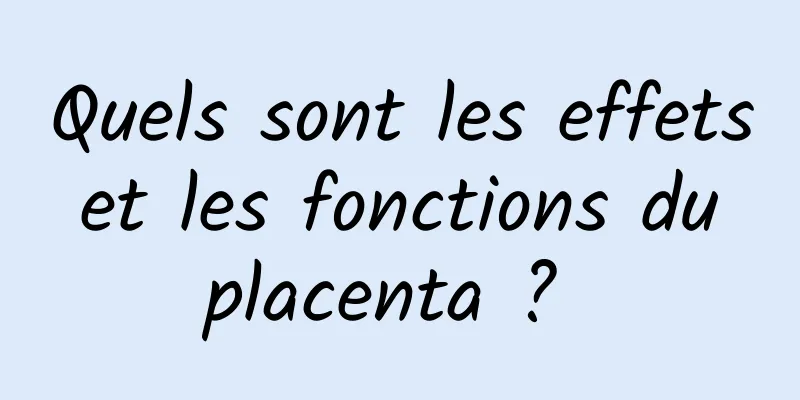 Quels sont les effets et les fonctions du placenta ? 
