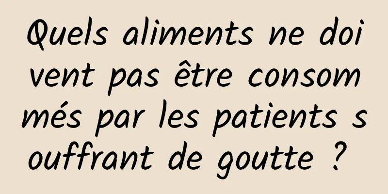 Quels aliments ne doivent pas être consommés par les patients souffrant de goutte ? 