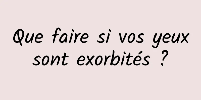 Que faire si vos yeux sont exorbités ? 