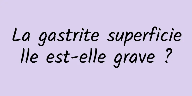 La gastrite superficielle est-elle grave ?