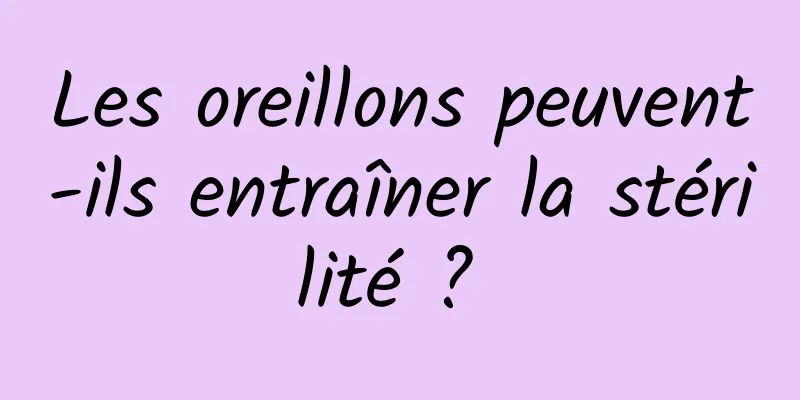 Les oreillons peuvent-ils entraîner la stérilité ? 