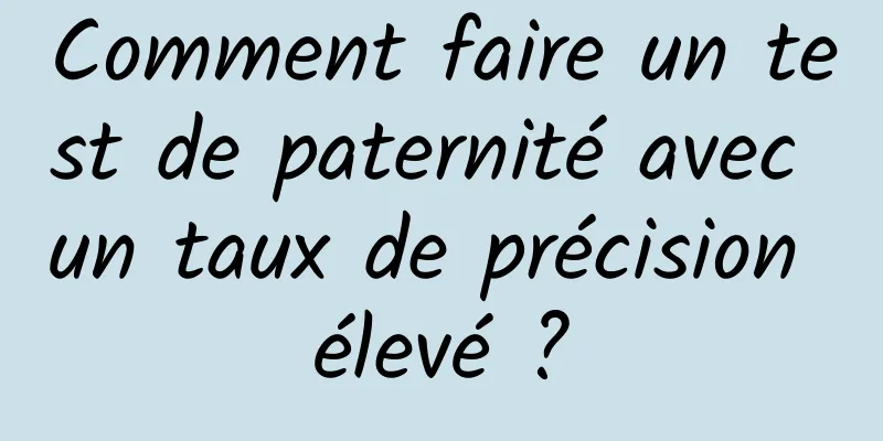 Comment faire un test de paternité avec un taux de précision élevé ?