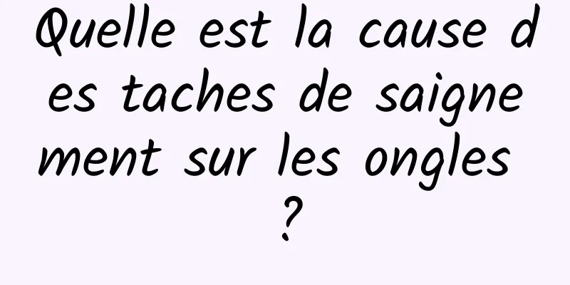 Quelle est la cause des taches de saignement sur les ongles ?