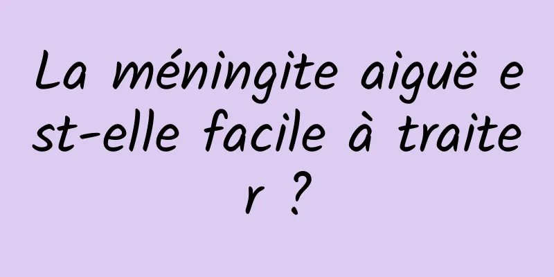 La méningite aiguë est-elle facile à traiter ?