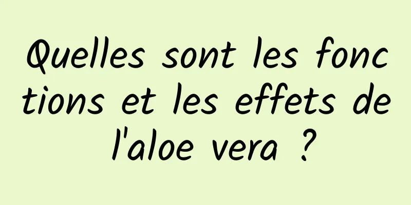 Quelles sont les fonctions et les effets de l'aloe vera ?